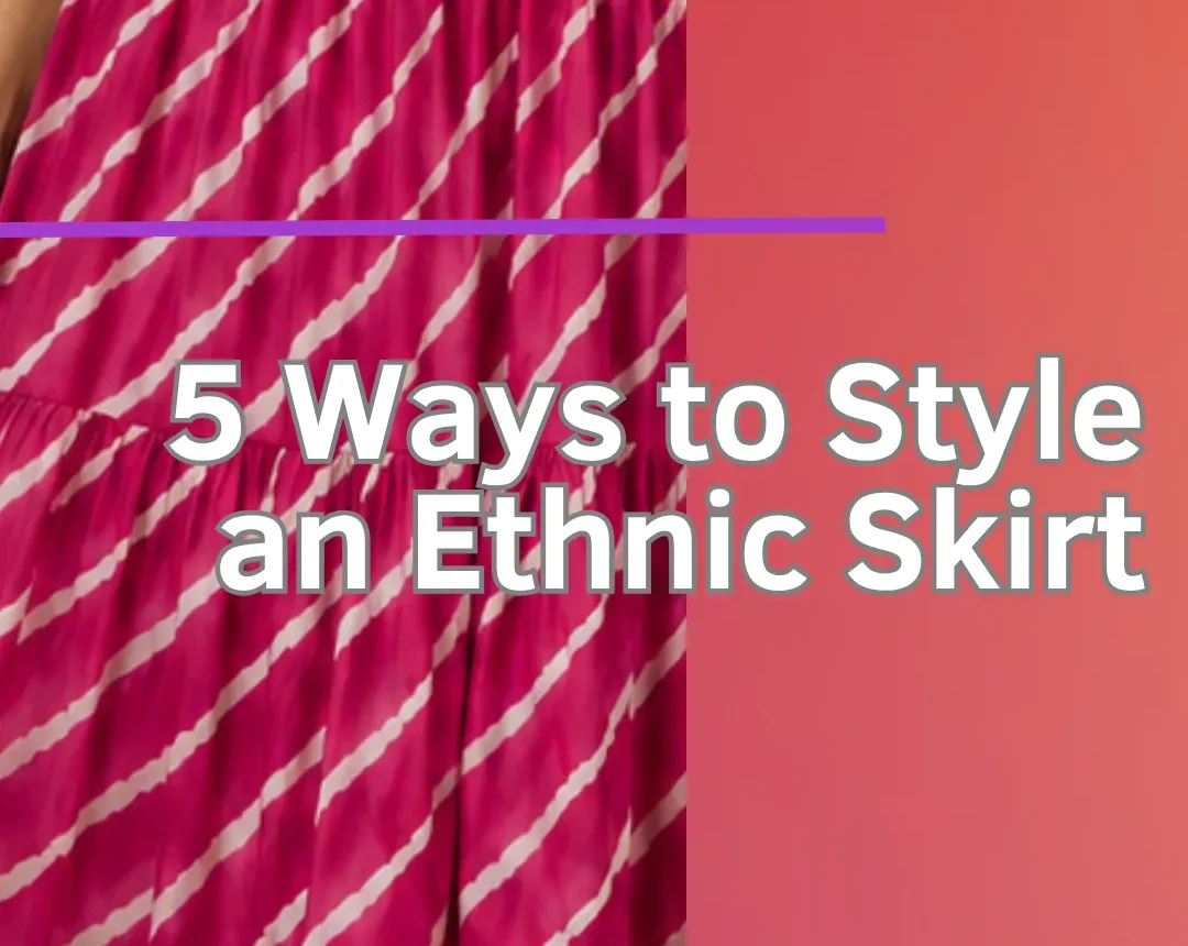 5 Ways to Style an Ethnic Skirt: From Casual Days to Festive Nights